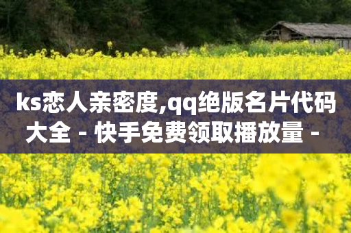 ks恋人亲密度,qq绝版名片代码大全 - 快手免费领取播放量 - 快手粉丝便宜是真的吗-第1张图片-靖非智能科技传媒