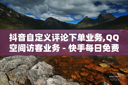 抖音自定义评论下单业务,QQ空间访客业务 - 快手每日免费领取播放量 - 24小时网课在线下单平台
