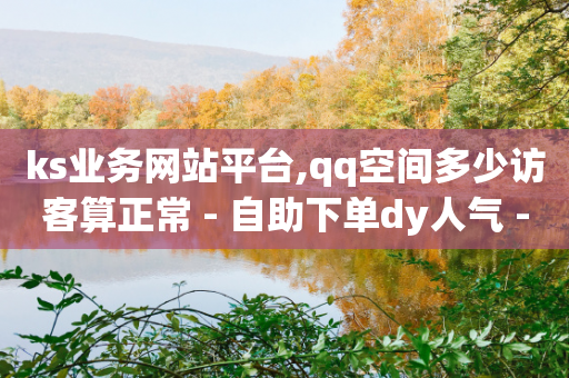 ks业务网站平台,qq空间多少访客算正常 - 自助下单dy人气 - 网红助力的钱怎么退回来-第1张图片-靖非智能科技传媒