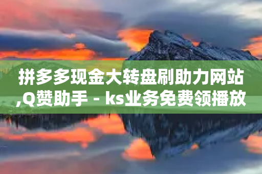 拼多多现金大转盘刷助力网站,Q赞助手 - ks业务免费领播放 - 快手业务平台网站官网-第1张图片-靖非智能科技传媒