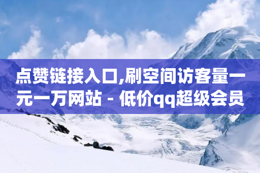 点赞链接入口,刷空间访客量一元一万网站 - 低价qq超级会员 - 彩虹云商城24小时下单平台-第1张图片-靖非智能科技传媒