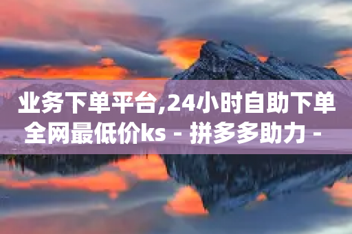 业务下单平台,24小时自助下单全网最低价ks - 拼多多助力 - 拼多多pc网页端在哪里-第1张图片-靖非智能科技传媒