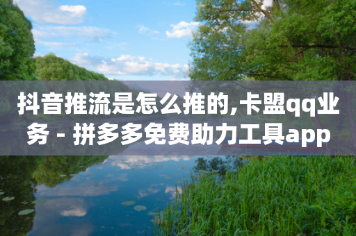 抖音推流是怎么推的,卡盟qq业务 - 拼多多免费助力工具app - dy业务下单24小时-第1张图片-靖非智能科技传媒