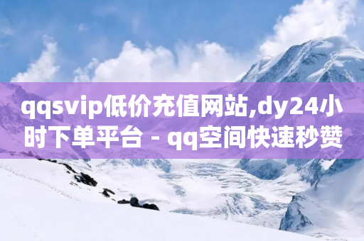 qqsvip低价充值网站,dy24小时下单平台 - qq空间快速秒赞真实 - 24小时砍价助力网