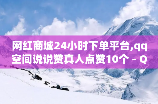 网红商城24小时下单平台,qq空间说说赞真人点赞10个 - QQ空间访客1人浏览量3 - 抖音怎么增加下单量软件