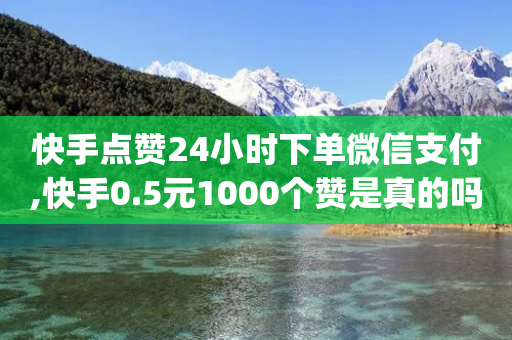 快手点赞24小时下单微信支付,快手0.5元1000个赞是真的吗 - 快手低价二十四小时下单平台 - qq自动互赞