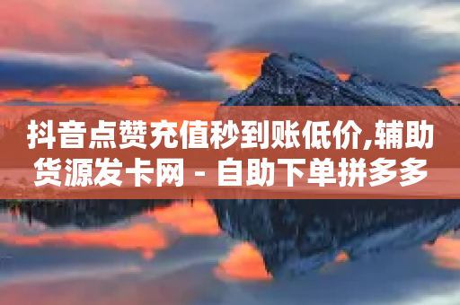 抖音点赞充值秒到账低价,辅助货源发卡网 - 自助下单拼多多 - 拼多多任务接单平台-第1张图片-靖非智能科技传媒