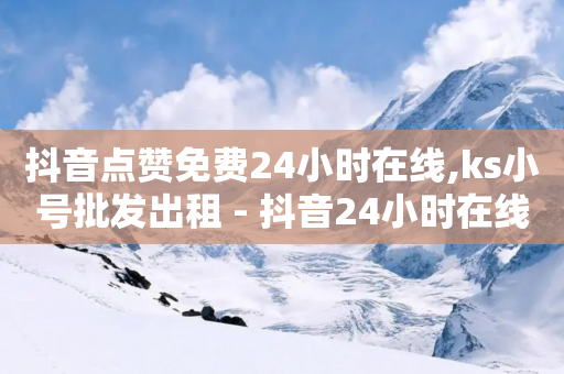 抖音点赞免费24小时在线,ks小号批发出租 - 抖音24小时在线下单网站 - 快手流量推广网站