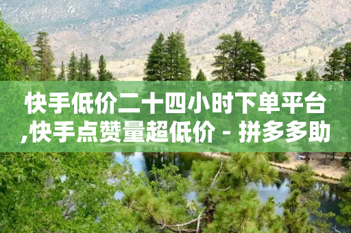 快手低价二十四小时下单平台,快手点赞量超低价 - 拼多多助力黑科技 - 拼多多12点以后可以砍价吗-第1张图片-靖非智能科技传媒