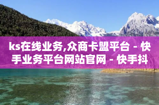 ks在线业务,众商卡盟平台 - 快手业务平台网站官网 - 快手抖音双击24小时下单网站-第1张图片-靖非智能科技传媒