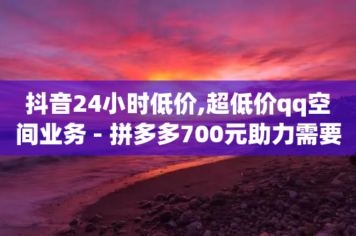 抖音24小时低价,超低价qq空间业务 - 拼多多700元助力需要多少人 - 拼多多必提现福卡-第1张图片-靖非智能科技传媒