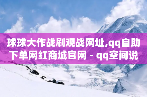 球球大作战刷观战网址,qq自助下单网红商城官网 - qq空间说说赞自助下单 - 抖音点赞ks下单-第1张图片-靖非智能科技传媒