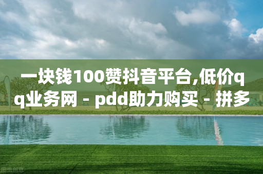 一块钱100赞抖音平台,低价qq业务网 - pdd助力购买 - 拼多多老是自动生成订单