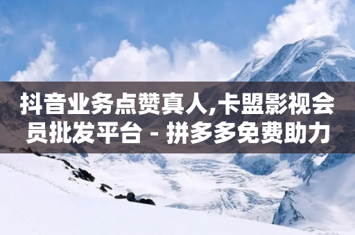 抖音业务点赞真人,卡盟影视会员批发平台 - 拼多多免费助力网站 - 拼多多2018旧版本下载-第1张图片-靖非智能科技传媒