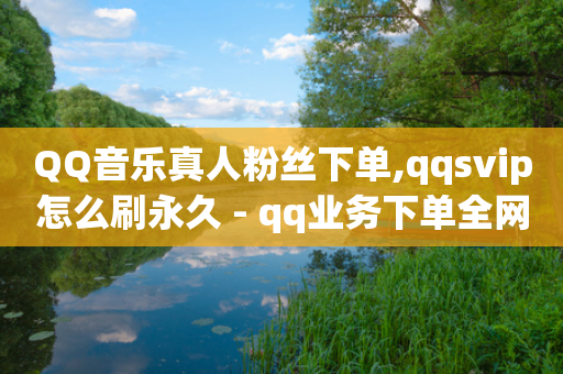 QQ音乐真人粉丝下单,qqsvip怎么刷永久 - qq业务下单全网最快 - 快手一元1万点赞链接-第1张图片-靖非智能科技传媒