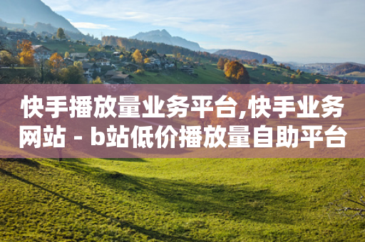 快手播放量业务平台,快手业务网站 - b站低价播放量自助平台 - 快手自助业务网-第1张图片-靖非智能科技传媒