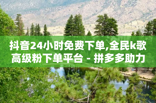 抖音24小时免费下单,全民k歌高级粉下单平台 - 拼多多助力24小时免费 - 拼多多助力元宝以后还有啥-第1张图片-靖非智能科技传媒