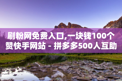 刷粉网免费入口,一块钱100个赞快手网站 - 拼多多500人互助群免费 - 多多帮零钱互转平台下载-第1张图片-靖非智能科技传媒