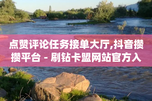 点赞评论任务接单大厅,抖音攒攒平台 - 刷钻卡盟网站官方入口 - pubg低价卡网