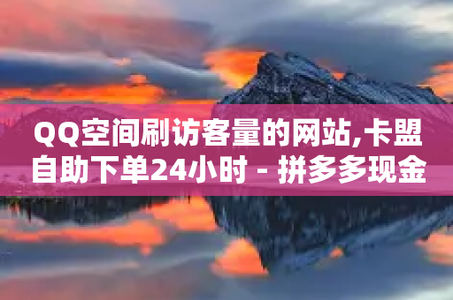 QQ空间刷访客量的网站,卡盟自助下单24小时 - 拼多多现金助力群免费群 - 美团助力平台