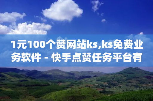 1元100个赞网站ks,ks免费业务软件 - 快手点赞任务平台有哪些 - qq赞资料卡入口