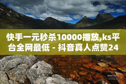 快手一元秒杀10000播放,ks平台全网最低 - 抖音真人点赞24小时在线 - 快手免费增加点赞数量的网站