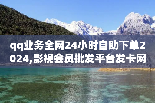 qq业务全网24小时自助下单2024,影视会员批发平台发卡网 - ks双击业务超便宜 - qq业务全网低价1000-第1张图片-靖非智能科技传媒