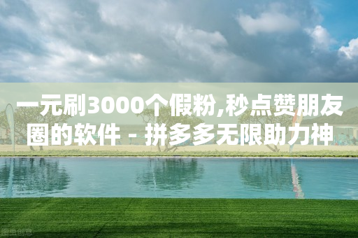 一元刷3000个假粉,秒点赞朋友圈的软件 - 拼多多无限助力神器免费 - 拼多多50提现差20积分