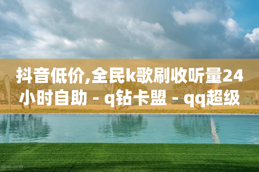 抖音低价,全民k歌刷收听量24小时自助 - q钻卡盟 - qq超级会员低价购买平台-第1张图片-靖非智能科技传媒