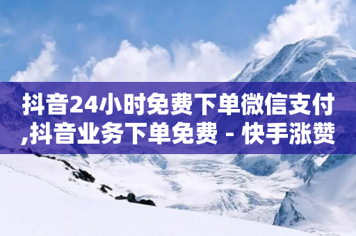 抖音24小时免费下单微信支付,抖音业务下单免费 - 快手涨赞1元100个赞闪电 - 快手一块钱一百个赞是真的吗-第1张图片-靖非智能科技传媒