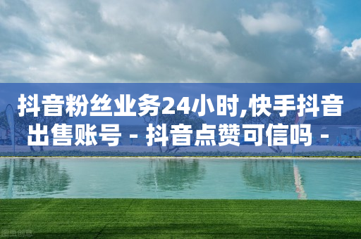 抖音粉丝业务24小时,快手抖音出售账号 - 抖音点赞可信吗 - 卡盟自动下单入口-第1张图片-靖非智能科技传媒