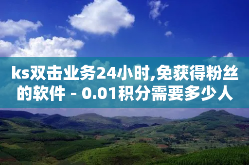 ks双击业务24小时,免获得粉丝的软件 - 0.01积分需要多少人助力 - 拼多多到了积分阶段