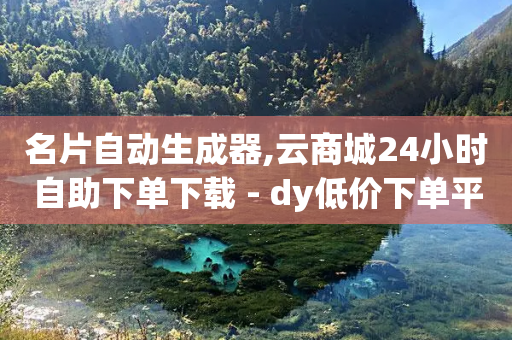 名片自动生成器,云商城24小时自助下单下载 - dy低价下单平台闪电 - 抖音免费引流工具-第1张图片-靖非智能科技传媒