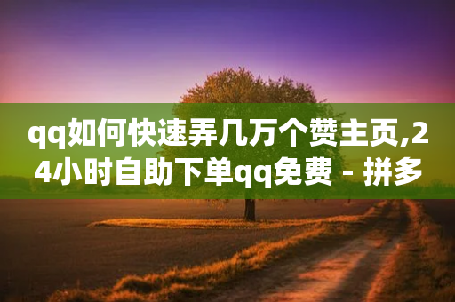 qq如何快速弄几万个赞主页,24小时自助下单qq免费 - 拼多多业务网24小时自助下单 - 怎么查拼多多提现记录明细