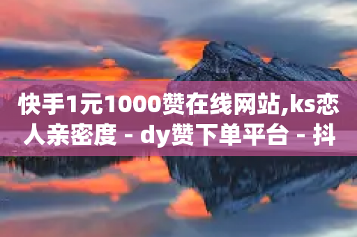 快手1元1000赞在线网站,ks恋人亲密度 - dy赞下单平台 - 抖音点赞评论机器人-第1张图片-靖非智能科技传媒