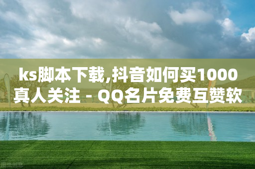 ks脚本下载,抖音如何买1000真人关注 - QQ名片免费互赞软件下载 - 快手24小时在线下单平台免费-第1张图片-靖非智能科技传媒