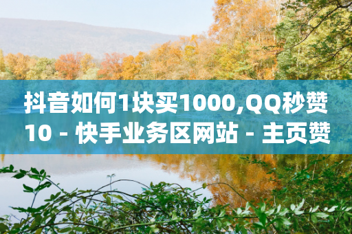 抖音如何1块买1000,QQ秒赞10 - 快手业务区网站 - 主页赞qq