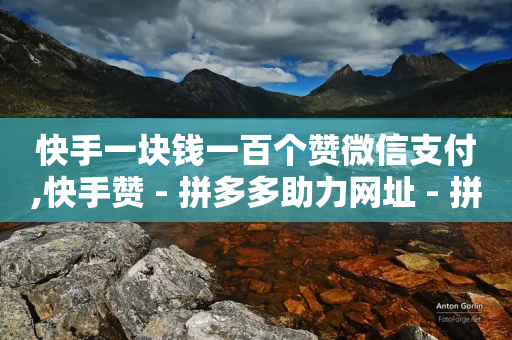 快手一块钱一百个赞微信支付,快手赞 - 拼多多助力网址 - 拼多多朋友提现了自己没有