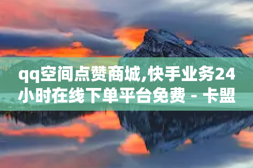 qq空间点赞商城,快手业务24小时在线下单平台免费 - 卡盟在线刷钻官网 - 抖音快手24小时自助服务-第1张图片-靖非智能科技传媒