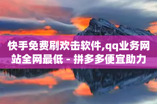 快手免费刷欢击软件,qq业务网站全网最低 - 拼多多便宜助力链接 - 拼多多大转盘最后金币吗