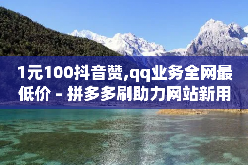 1元100抖音赞,qq业务全网最低价 - 拼多多刷助力网站新用户真人 - 优诺电商拼多多是真的吗