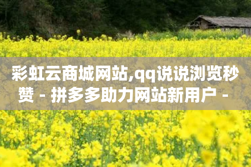 彩虹云商城网站,qq说说浏览秒赞 - 拼多多助力网站新用户 - 自动搜索下单脚本-第1张图片-靖非智能科技传媒