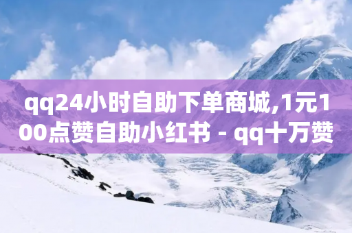 qq24小时自助下单商城,1元100点赞自助小红书 - qq十万赞平台 - qq低价刷空间访客