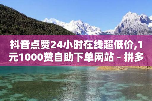 抖音点赞24小时在线超低价,1元1000赞自助下单网站 - 拼多多现金大转盘助力50元 - 拼多多APP的可行性分析