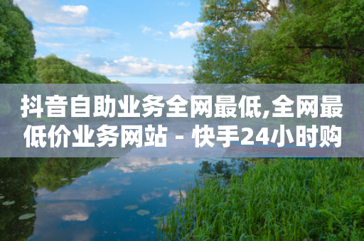 抖音自助业务全网最低,全网最低价业务网站 - 快手24小时购买平台 - 抖音点赞充值秒到账低价-第1张图片-靖非智能科技传媒