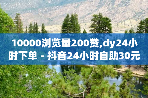 10000浏览量200赞,dy24小时下单 - 抖音24小时自助30元1000赞 - qq下单平台全网最低价-第1张图片-靖非智能科技传媒