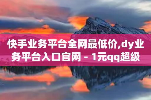 快手业务平台全网最低价,dy业务平台入口官网 - 1元qq超级会员链接 - QQ资料卡怎么点赞