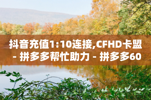 抖音充值1:10连接,CFHD卡盟 - 拼多多帮忙助力 - 拼多多600福卡