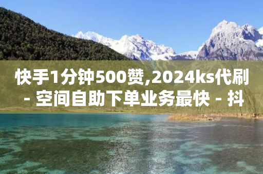 快手1分钟500赞,2024ks代刷 - 空间自助下单业务最快 - 抖音付费推广-第1张图片-靖非智能科技传媒