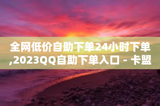 全网低价自助下单24小时下单,2023QQ自助下单入口 - 卡盟辅助低价货源 - 快手一个作品1000赞-第1张图片-靖非智能科技传媒